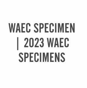 WAEC SPECIMEN | 2023 WAEC SPECIMENS
