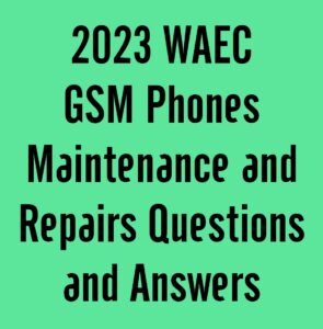 2024 WAEC GSM Phones Maintenance and Repairs Questions and Answers