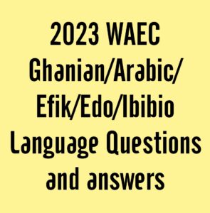 2024 WAEC Ghanaian/Arabic/Efik/Edo/Ibibio Language Questions and Answers