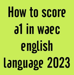 How to score a1 in waec english language 2024