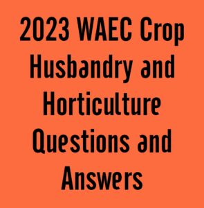 2024 WAEC Crop Husbandry and Horticulture Questions and Answers
