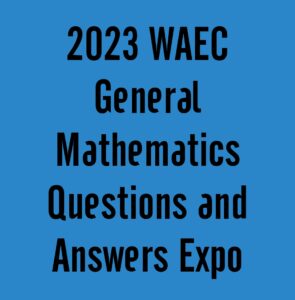 2023 WAEC General Mathematics Questions and Answers Expo
