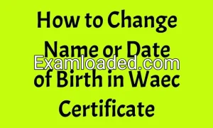 How to Change Name or Date of Birth in Waec Certificate