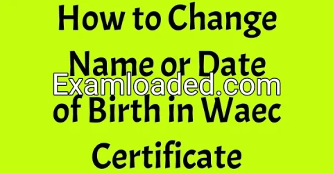 How to Change Name or Date of Birth in Waec Certificate