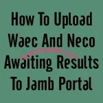 How To Upload Waec And Neco Awaiting Results To Jamb Portal