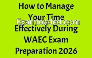 How to Manage Your Time Effectively During WAEC Exam Preparation 2026 How to Manage Your Time Effectively During WAEC Exam Preparation 2026