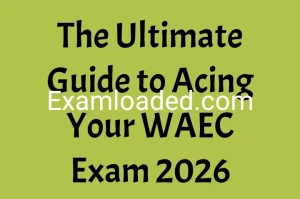 The Ultimate Guide to Acing Your WAEC Exam 2026