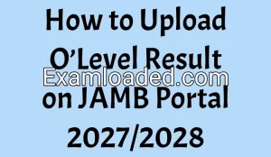 How to Upload O’Level Result on JAMB Portal 2027/2028
