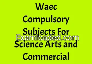 Waec Compulsory Subjects For Science Arts and Commercial