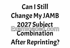 Can I Still Change My JAMB 2027 Subject Combination After Reprinting? Can I Still Change My JAMB 2027 Subject Combination After Reprinting?