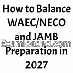How to Balance WAEC/NECO and JAMB Preparation in 2027