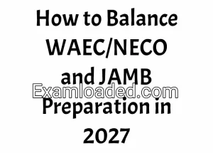 How to Balance WAEC/NECO and JAMB Preparation in 2027