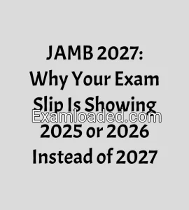 JAMB 2027: Why Your Exam Slip Is Showing 2025 or 2026 Instead of 2027 JAMB 2027: Why Your Exam Slip Is Showing 2025 or 2026 Instead of 2027