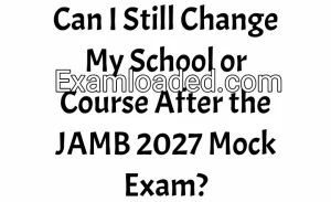 Can I Still Change My School or Course After the JAMB 2027 Mock Exam?