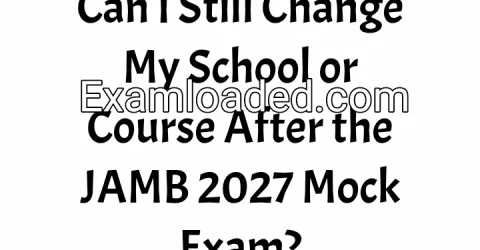 Can I Still Change My School or Course After the JAMB 2027 Mock Exam?