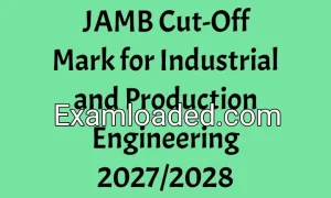 JAMB Cut-Off Mark for Industrial and Production Engineering 2027/2028 JAMB Cut-Off Mark for Industrial and Production Engineering 2027/2028