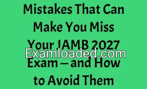 Mistakes That Can Make You Miss Your JAMB 2027 Exam — and How to Avoid Them