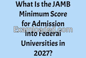 What Is the JAMB Minimum Score for Admission into Federal Universities in 2027? What Is the JAMB Minimum Score for Admission into Federal Universities in 2027?