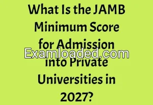 What Is the JAMB Minimum Score for Admission into Private Universities in 2027? What Is the JAMB Minimum Score for Admission into Private Universities in 2027?