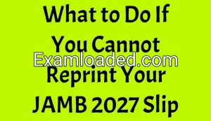 What to Do If You Cannot Reprint Your JAMB 2027 Slip