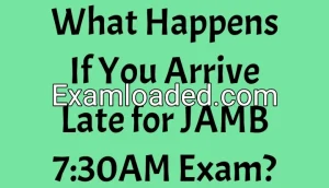 What Happens If You Arrive Late for JAMB 7:30AM Exam? What Happens If You Arrive Late for JAMB 7:30AM Exam?